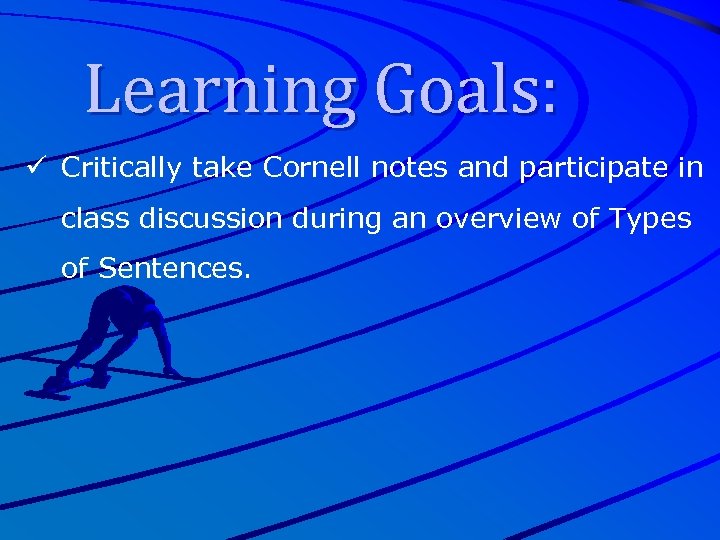 Learning Goals: ü Critically take Cornell notes and participate in class discussion during an