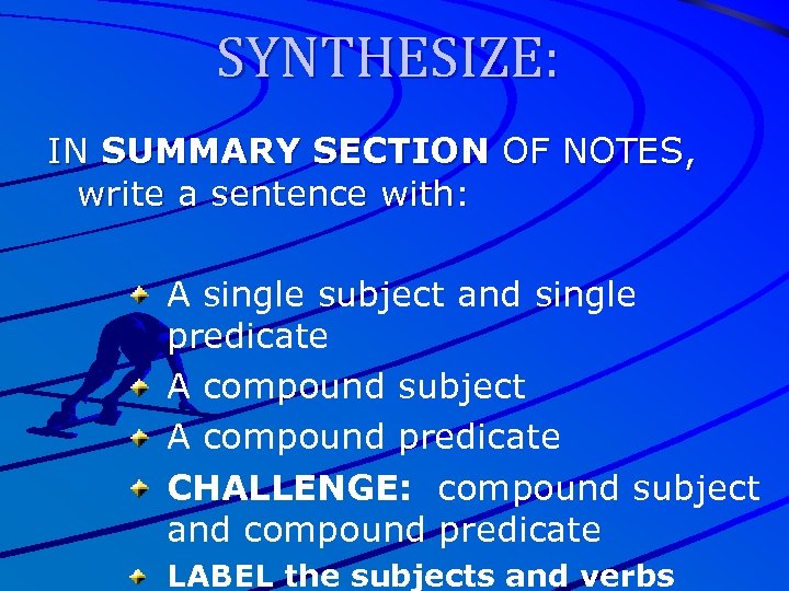SYNTHESIZE: IN SUMMARY SECTION OF NOTES, write a sentence with: A single subject and