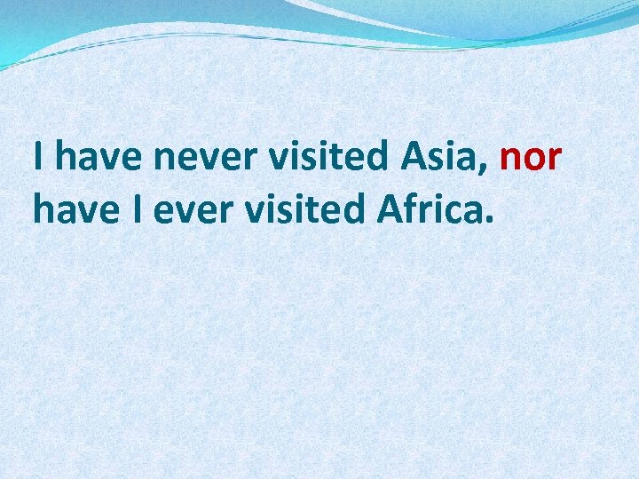 I have never visited Asia, nor have I ever visited Africa. 