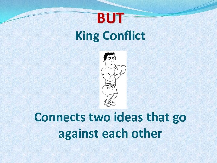 BUT King Conflict Connects two ideas that go against each other 