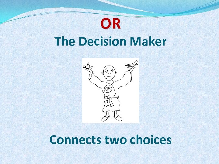 OR The Decision Maker Connects two choices 