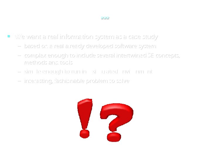 . . . We want a real information system as a case study –