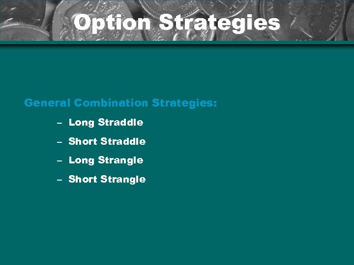 Option Strategies General Combination Strategies: – Long Straddle – Short Straddle – Long Strangle