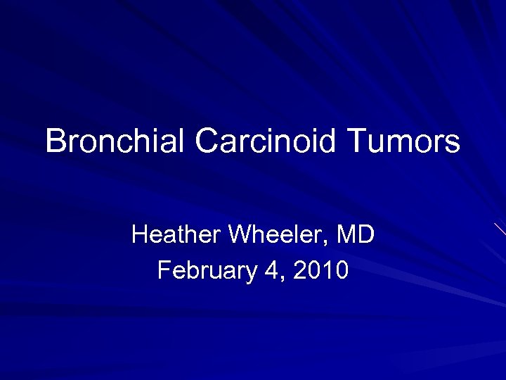 Bronchial Carcinoid Tumors Heather Wheeler, MD February 4, 2010 