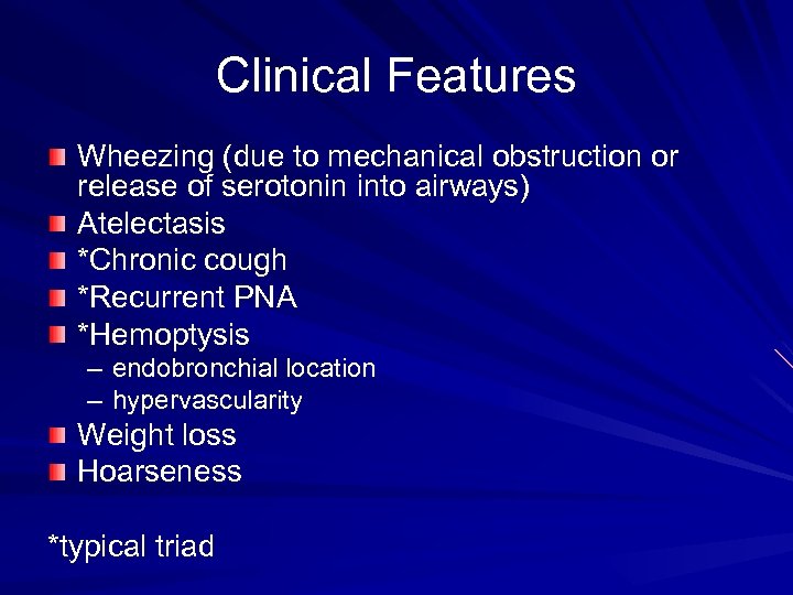 Clinical Features Wheezing (due to mechanical obstruction or release of serotonin into airways) Atelectasis