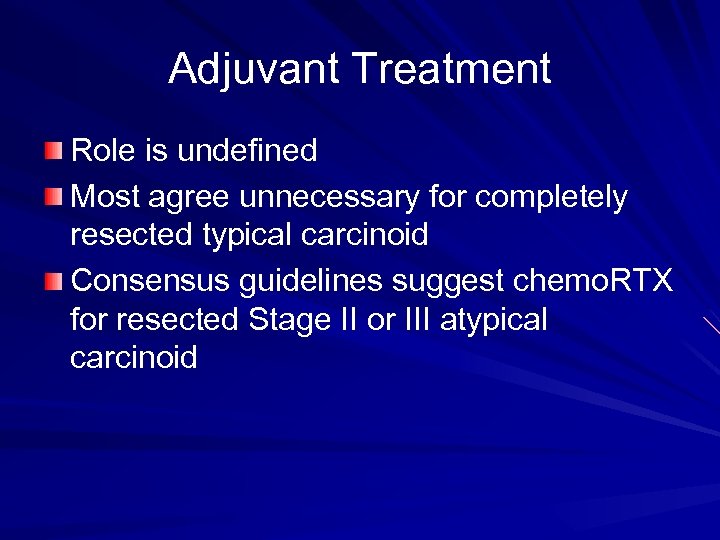 Adjuvant Treatment Role is undefined Most agree unnecessary for completely resected typical carcinoid Consensus