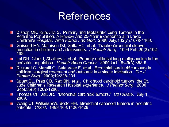 References Dishop MK, Kuruvilla S. Primary and Metastatic Lung Tumors in the Pediatric Population: