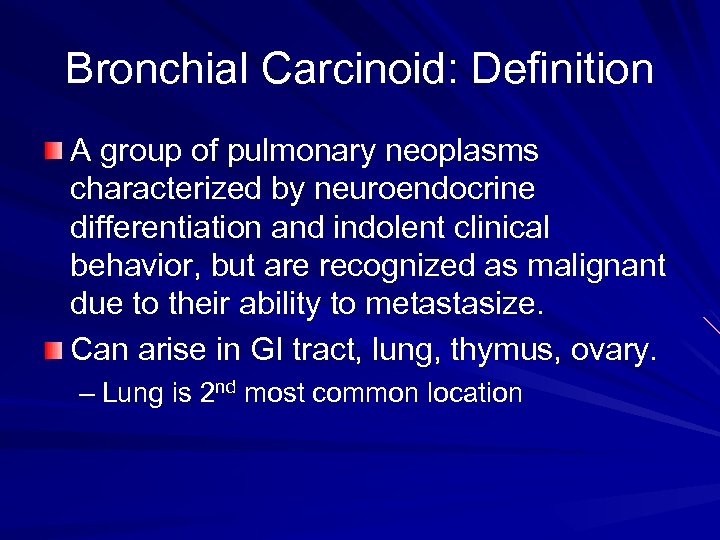 Bronchial Carcinoid: Definition A group of pulmonary neoplasms characterized by neuroendocrine differentiation and indolent