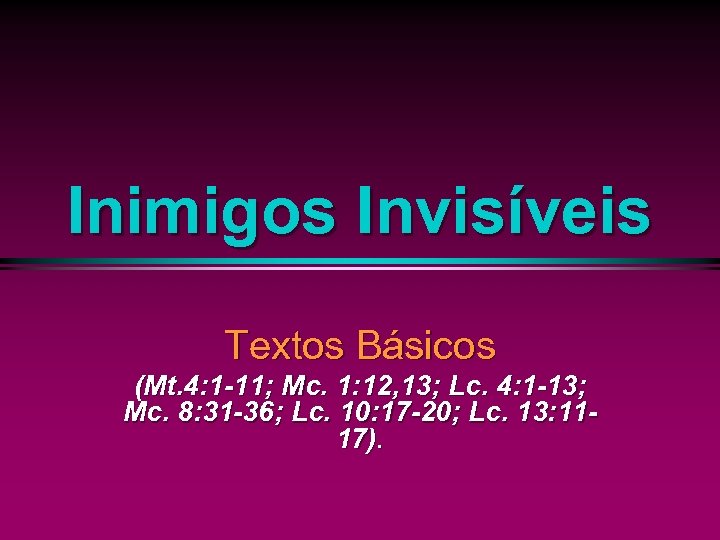 Inimigos Invisíveis Textos Básicos (Mt. 4: 1 -11; Mc. 1: 12, 13; Lc. 4:
