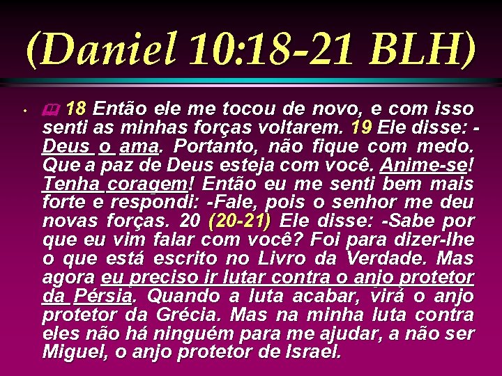 (Daniel 10: 18 -21 BLH) • 18 Então ele me tocou de novo, e