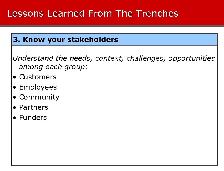 Lessons Learned From The Trenches 3. Know your stakeholders Understand the needs, context, challenges,