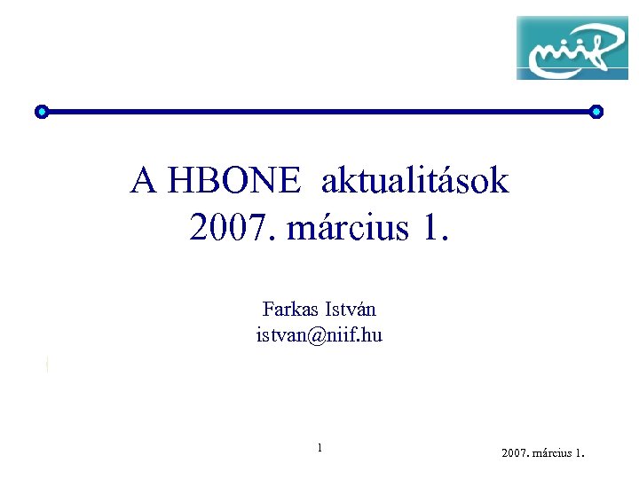 A HBONE aktualitások 2007. március 1. Farkas István istvan@niif. hu 1 2007. március 1.