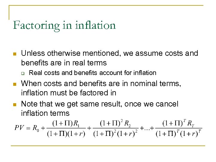 Factoring in inflation n Unless otherwise mentioned, we assume costs and benefits are in