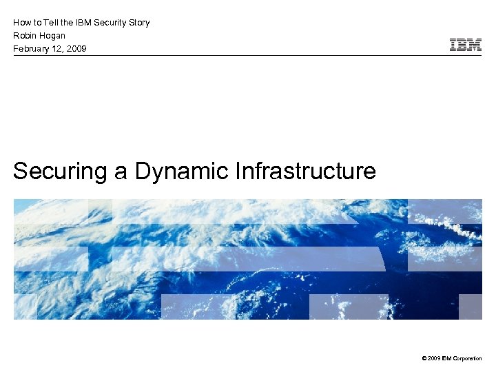 How to Tell the IBM Security Story Robin Hogan February 12, 2009 Securing a