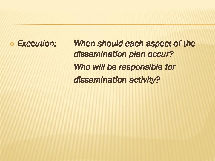 v Execution: When should each aspect of the dissemination plan occur? Who will be