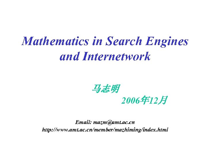 Mathematics in Search Engines and Internetwork 马志明 2006年 12月 Email: mazm@amt. ac. cn http: