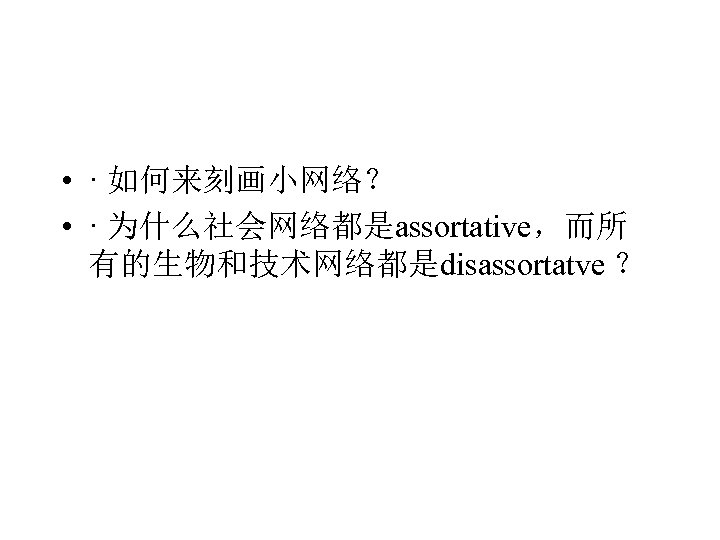  • · 如何来刻画小网络？ • · 为什么社会网络都是assortative，而所 有的生物和技术网络都是disassortatve ？ 