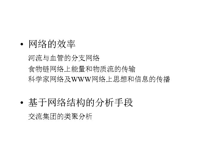  • 网络的效率 河流与血管的分支网络 食物链网络上能量和物质流的传输 科学家网络及WWW网络上思想和信息的传播 • 基于网络结构的分析手段 交流集团的类聚分析 