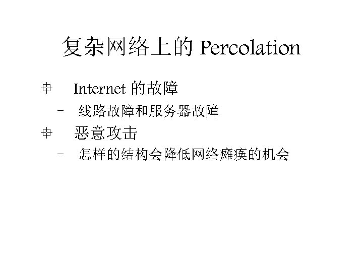 复杂网络上的 Percolation ° Internet 的故障 - 线路故障和服务器故障 ° 恶意攻击 - 怎样的结构会降低网络瘫痪的机会 