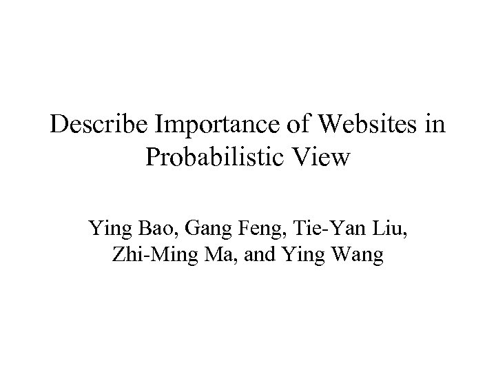 Describe Importance of Websites in Probabilistic View Ying Bao, Gang Feng, Tie-Yan Liu, Zhi-Ming