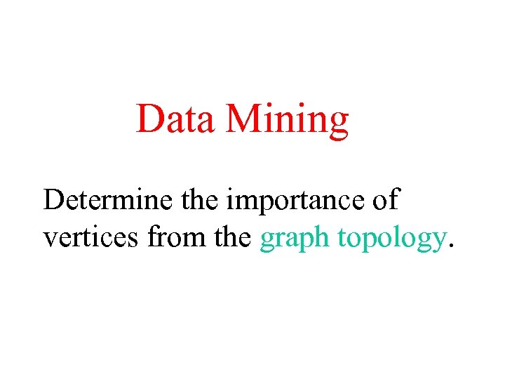 Data Mining Determine the importance of vertices from the graph topology. 