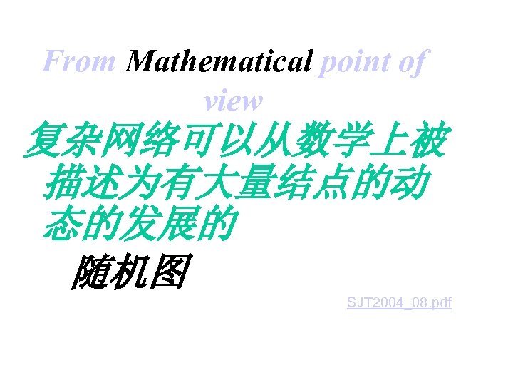 From Mathematical point of view 复杂网络可以从数学上被 描述为有大量结点的动 态的发展的 随机图 SJT 2004_08. pdf 