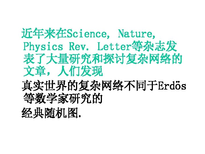 近年来在Science, Nature, Physics Rev. Letter等杂志发 表了大量研究和探讨复杂网络的 文章，人们发现 真实世界的复杂网络不同于Erdös 等数学家研究的 经典随机图. 