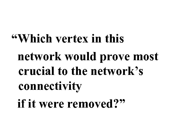 “Which vertex in this network would prove most crucial to the network’s connectivity if