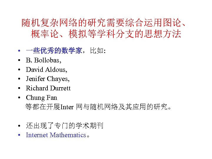 随机复杂网络的研究需要综合运用图论、 概率论、模拟等学科分支的思想方法 • 一些优秀的数学家，比如: • B. Bollobas, • David Aldous, • Jenifer Chayes, •