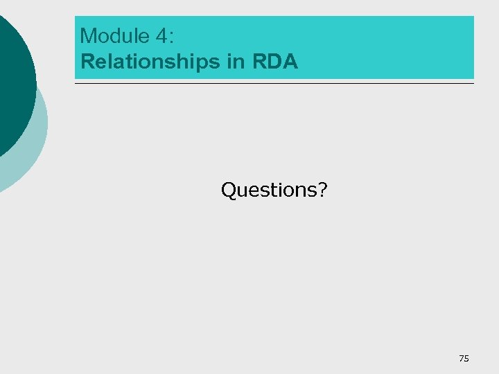 Module 4: Relationships in RDA Questions? 75 