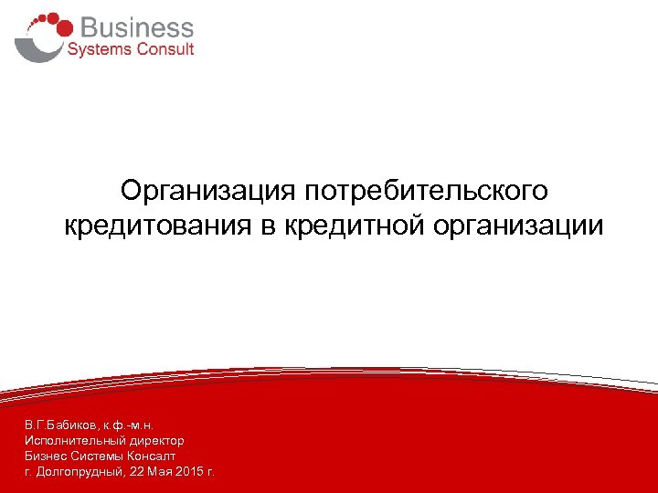 Организация потребительского кредитования в кредитной организации В. Г. Бабиков, к. ф. -м. н. Исполнительный