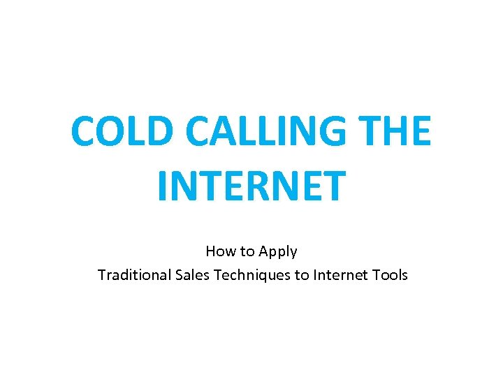 COLD CALLING THE INTERNET How to Apply Traditional Sales Techniques to Internet Tools 