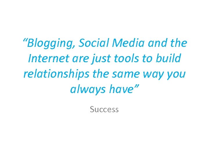 “Blogging, Social Media and the Internet are just tools to build relationships the same