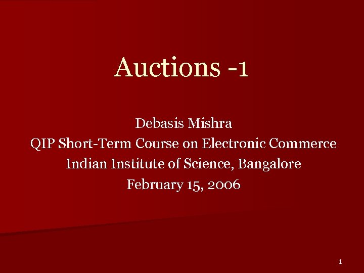 Auctions -1 Debasis Mishra QIP Short-Term Course on Electronic Commerce Indian Institute of Science,