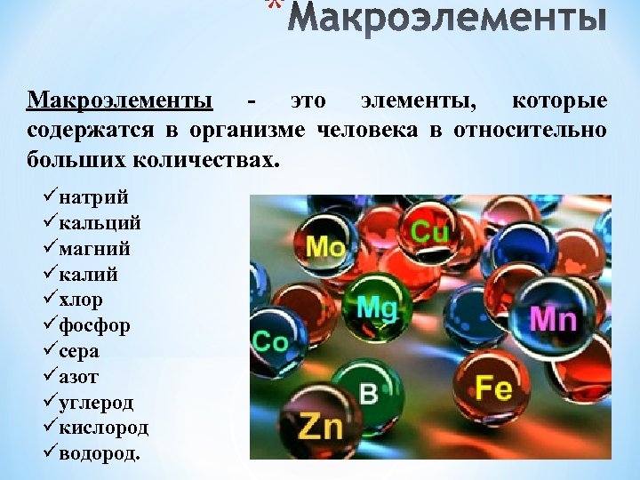 * Макроэлементы - это элементы, которые содержатся в организме человека в относительно больших количествах.