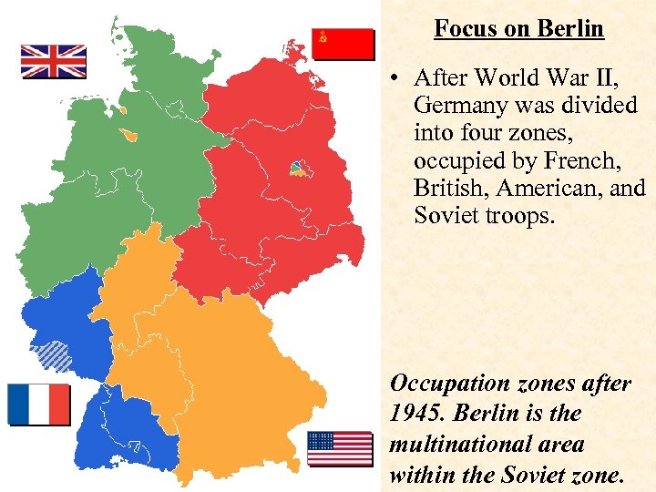 Focus on Berlin • After World War II, Germany was divided into four zones,