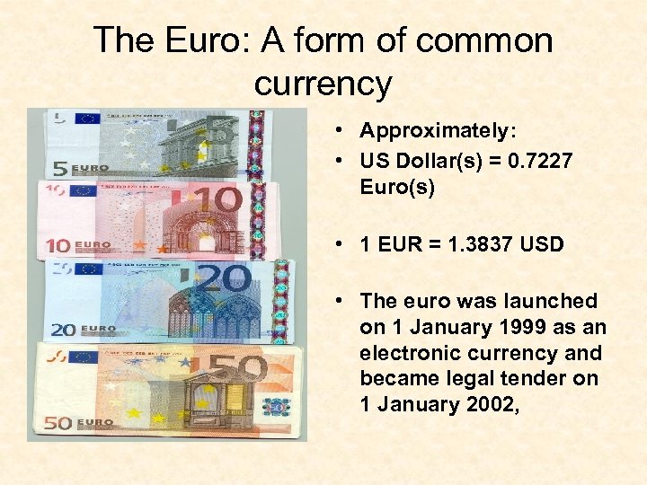 The Euro: A form of common currency • Approximately: • US Dollar(s) = 0.