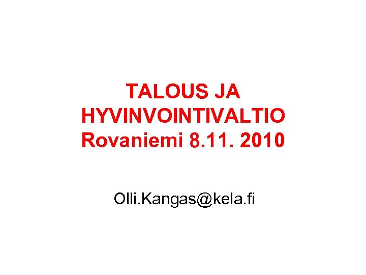 TALOUS JA HYVINVOINTIVALTIO Rovaniemi 8. 11. 2010 Olli. Kangas@kela. fi 