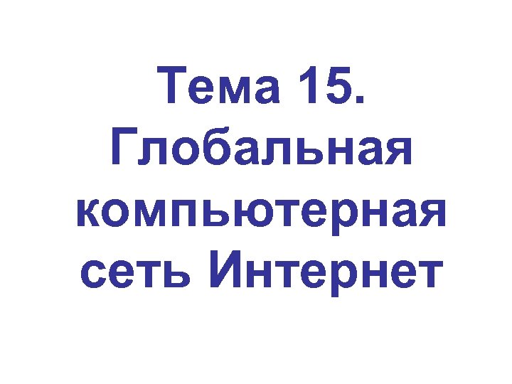 Тема 15. Глобальная компьютерная сеть Интернет 