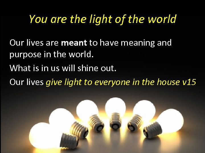 You are the light of the world Our lives are meant to have meaning