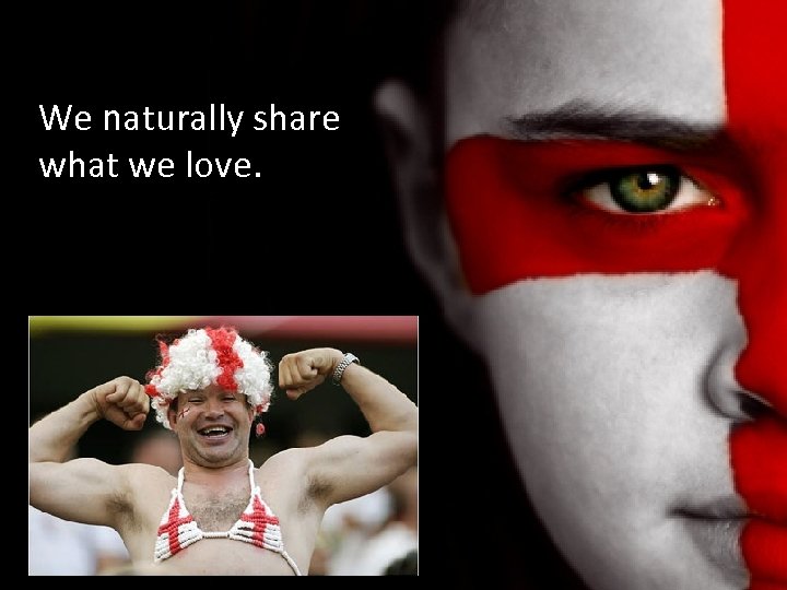 We naturally share what we love. 