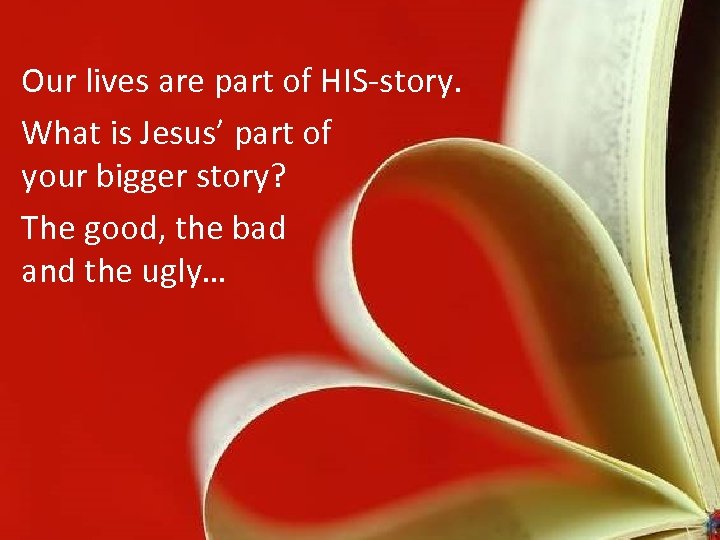 Our lives are part of HIS-story. What is Jesus’ part of your bigger story?