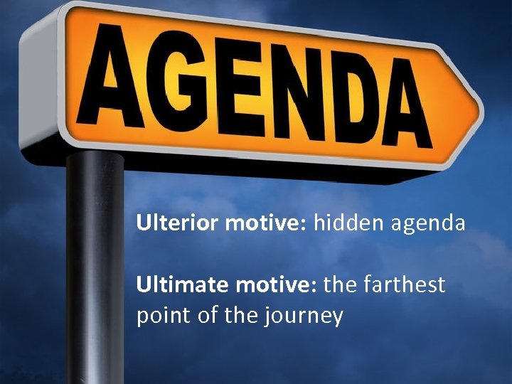 Ulterior motive: hidden agenda Ultimate motive: the farthest point of the journey 