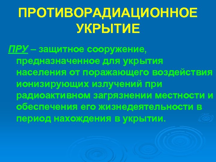 ПРОТИВОРАДИАЦИОННОЕ УКРЫТИЕ ПРУ – защитное сооружение, предназначенное для укрытия населения от поражающего воздействия ионизирующих