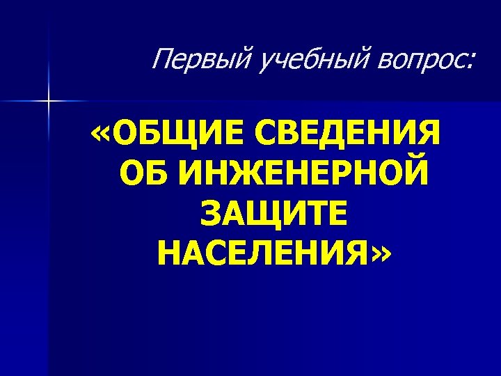 Первый учебный вопрос: «ОБЩИЕ СВЕДЕНИЯ ОБ ИНЖЕНЕРНОЙ ЗАЩИТЕ НАСЕЛЕНИЯ» 