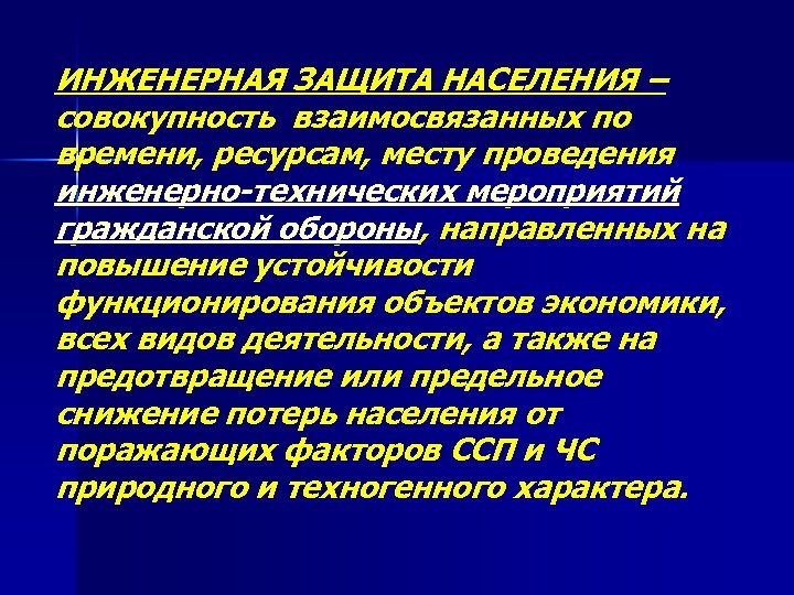 ИНЖЕНЕРНАЯ ЗАЩИТА НАСЕЛЕНИЯ – совокупность взаимосвязанных по времени, ресурсам, месту проведения инженерно-технических мероприятий гражданской
