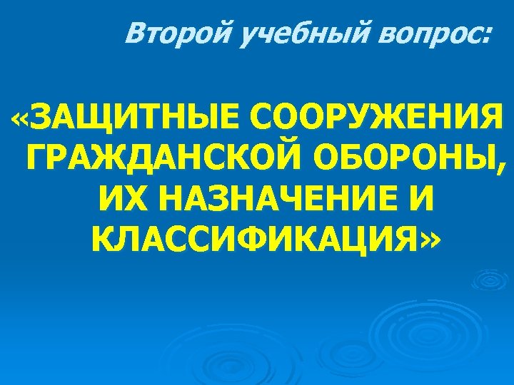 Второй учебный вопрос: «ЗАЩИТНЫЕ СООРУЖЕНИЯ ГРАЖДАНСКОЙ ОБОРОНЫ, ИХ НАЗНАЧЕНИЕ И КЛАССИФИКАЦИЯ» 