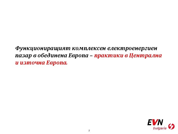 Функциониращият комплексен електроенергиен пазар в обединена Европа – практики в Централна и източна Европа.