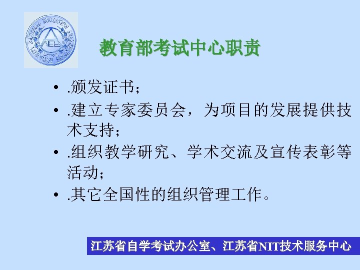 教育部考试中心职责 • . 颁发证书； • . 建立专家委员会，为项目的发展提供技 术支持； • . 组织教学研究、学术交流及宣传表彰等 活动； • .