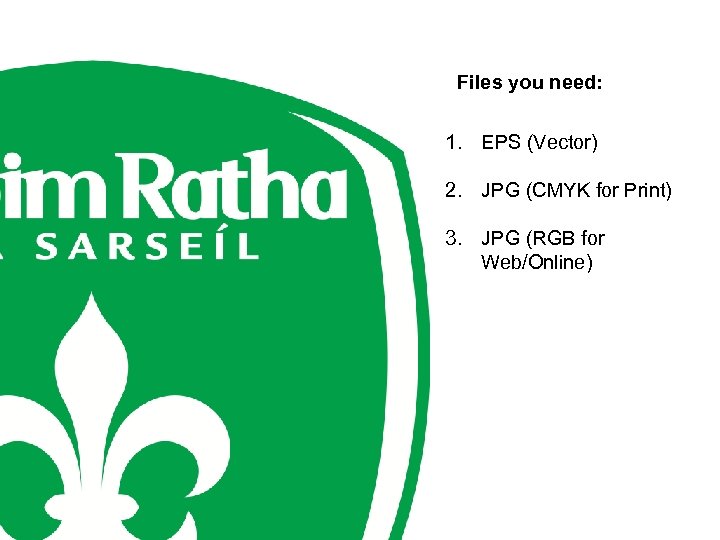 Files you need: 1. EPS (Vector) 2. JPG (CMYK for Print) 3. JPG (RGB